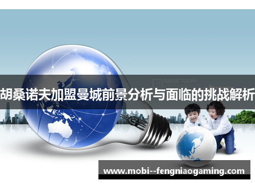 胡桑诺夫加盟曼城前景分析与面临的挑战解析