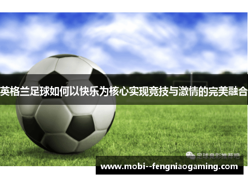 英格兰足球如何以快乐为核心实现竞技与激情的完美融合