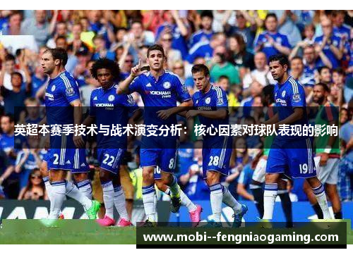 英超本赛季技术与战术演变分析:核心因素对球队表现的影响 英超本赛季技术与战术演变分析:核心因素对球队表现的影响