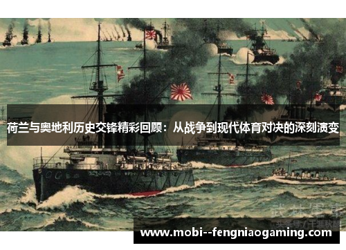 荷兰与奥地利历史交锋精彩回顾：从战争到现代体育对决的深刻演变