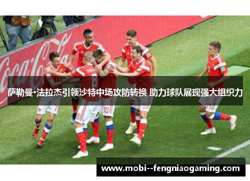 萨勒曼·法拉杰引领沙特中场攻防转换 助力球队展现强大组织力