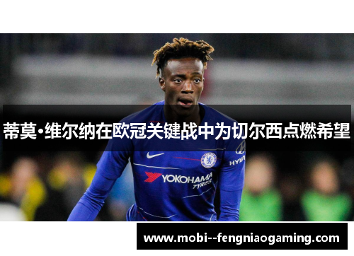 蒂莫·维尔纳在欧冠关键战中为切尔西点燃希望