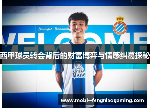 西甲球员转会背后的财富博弈与情感纠葛探秘