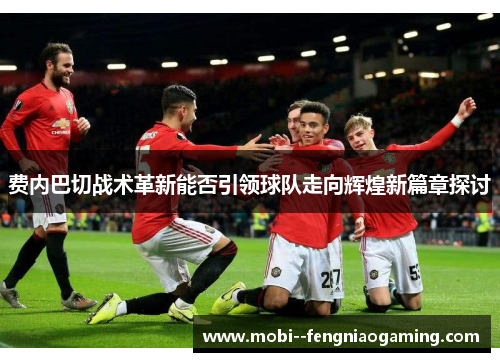 费内巴切战术革新能否引领球队走向辉煌新篇章探讨