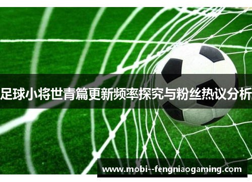 足球小将世青篇更新频率探究与粉丝热议分析