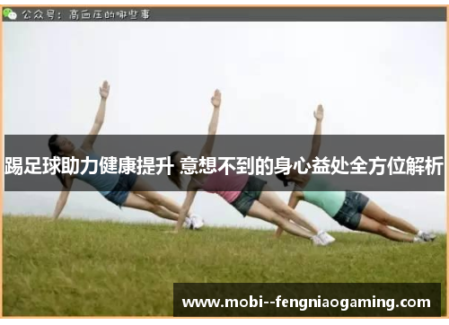 踢足球助力健康提升 意想不到的身心益处全方位解析
