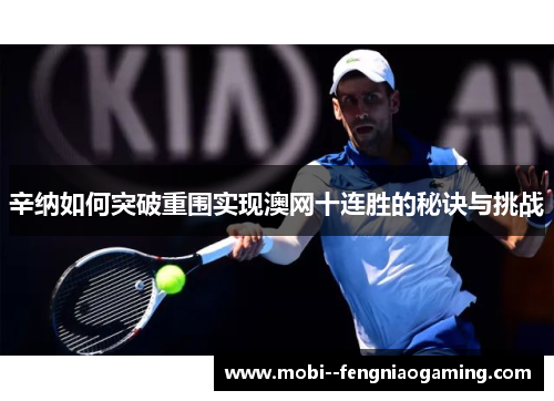 辛纳如何突破重围实现澳网十连胜的秘诀与挑战