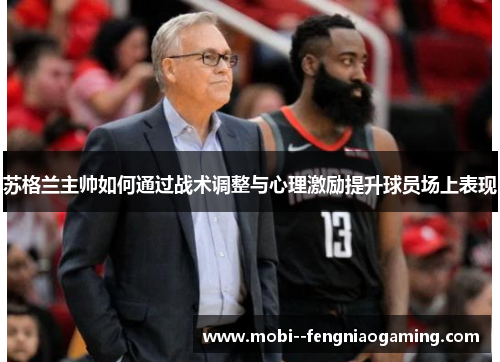 苏格兰主帅如何通过战术调整与心理激励提升球员场上表现