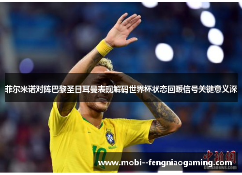 菲尔米诺对阵巴黎圣日耳曼表现解码世界杯状态回暖信号关键意义深