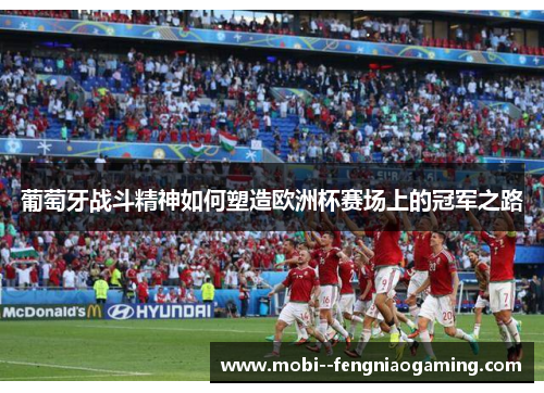 葡萄牙战斗精神如何塑造欧洲杯赛场上的冠军之路