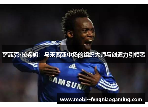 萨菲克·拉希姆：马来西亚中场的组织大师与创造力引领者