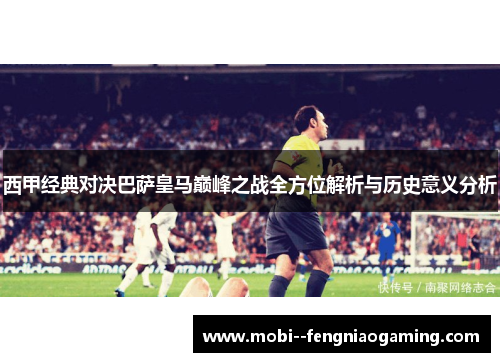 西甲经典对决巴萨皇马巅峰之战全方位解析与历史意义分析