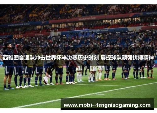 西雅图音速队冲击世界杯半决赛历史时刻 展现球队顽强拼搏精神