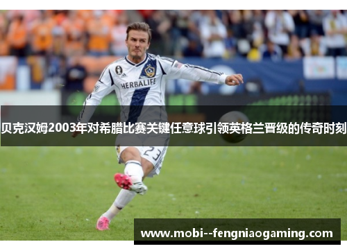 贝克汉姆2003年对希腊比赛关键任意球引领英格兰晋级的传奇时刻