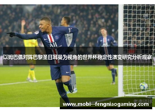 以姆巴佩对阵巴黎圣日耳曼为视角的世界杯稳定性演变研究分析观察 以姆巴佩对阵巴黎圣日耳曼为视角的世界杯稳定性演变研究分析观察