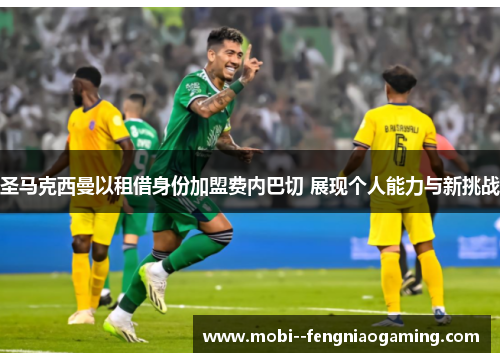 圣马克西曼以租借身份加盟费内巴切 展现个人能力与新挑战 圣马克西曼以租借身份加盟费内巴切 展现个人能力与新挑战