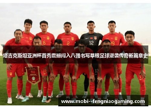 塔吉克斯坦亚洲杯首秀震撼闯入八强书写草根足球逆袭传奇新篇章史 塔吉克斯坦亚洲杯首秀震撼闯入八强书写草根足球逆袭传奇新篇章史