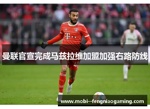 曼联官宣完成马兹拉维加盟加强右路防线 曼联官宣完成马兹拉维加盟加强右路防线