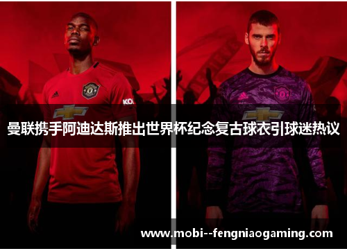 曼联携手阿迪达斯推出世界杯纪念复古球衣引球迷热议
