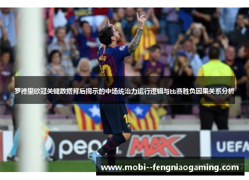 罗德里欧冠关键数据背后揭示的中场统治力运行逻辑与比赛胜负因果关系分析