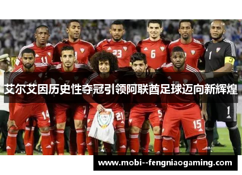 艾尔艾因历史性夺冠引领阿联酋足球迈向新辉煌