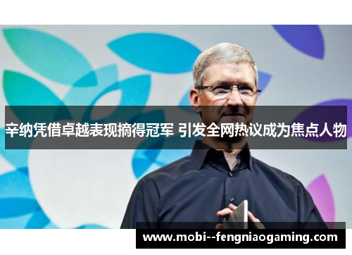 辛纳凭借卓越表现摘得冠军 引发全网热议成为焦点人物 辛纳凭借卓越表现摘得冠军 引发全网热议成为焦点人物