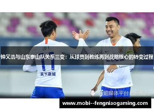 钟义浩与山东泰山队关系三变：从球员到教练再到战略核心的转变过程