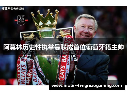 阿莫林历史性执掌曼联成首位葡萄牙籍主帅
