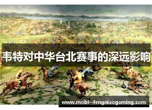 韦特对中华台北赛事的深远影响