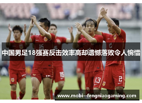 中国男足18强赛反击效率高却遗憾落败令人惋惜 中国男足18强赛反击效率高却遗憾落败令人惋惜