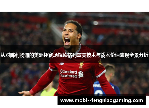 从对阵利物浦的美洲杯赛场解读格列兹曼技术与战术价值表现全景分析 从对阵利物浦的美洲杯赛场解读格列兹曼技术与战术价值表现全景分析