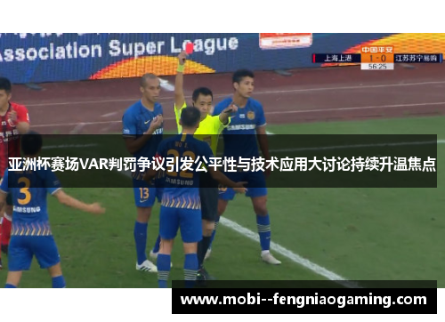 亚洲杯赛场VAR判罚争议引发公平性与技术应用大讨论持续升温焦点 亚洲杯赛场VAR判罚争议引发公平性与技术应用大讨论持续升温焦点