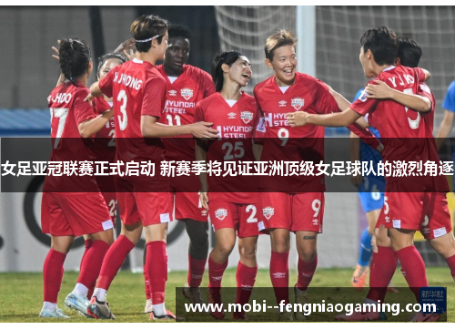 女足亚冠联赛正式启动 新赛季将见证亚洲顶级女足球队的激烈角逐
