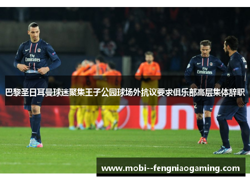 巴黎圣日耳曼球迷聚集王子公园球场外抗议要求俱乐部高层集体辞职