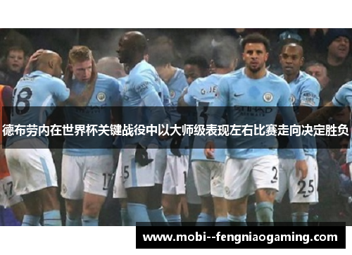 德布劳内在世界杯关键战役中以大师级表现左右比赛走向决定胜负