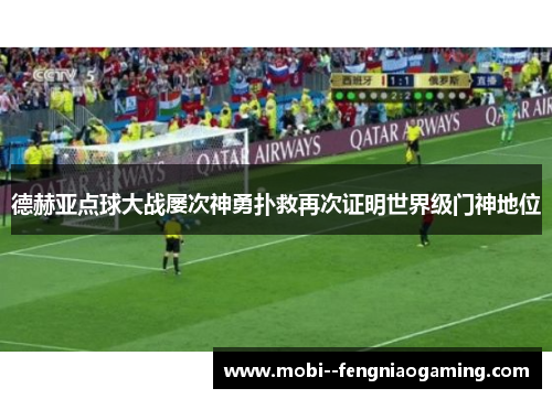 德赫亚点球大战屡次神勇扑救再次证明世界级门神地位 德赫亚点球大战屡次神勇扑救再次证明世界级门神地位