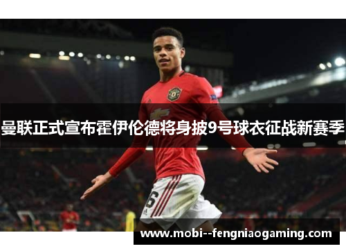 曼联正式宣布霍伊伦德将身披9号球衣征战新赛季 曼联正式宣布霍伊伦德将身披9号球衣征战新赛季