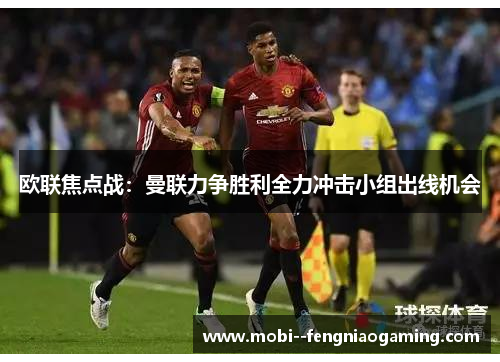 欧联焦点战:曼联力争胜利全力冲击小组出线机会 欧联焦点战:曼联力争胜利全力冲击小组出线机会