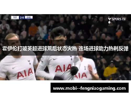 霍伊伦打破英超进球荒后状态火热 连场进球助力热刺反弹