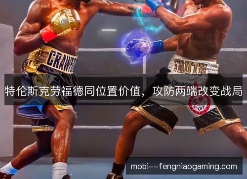 特伦斯克劳福德同位置价值，攻防两端改变战局