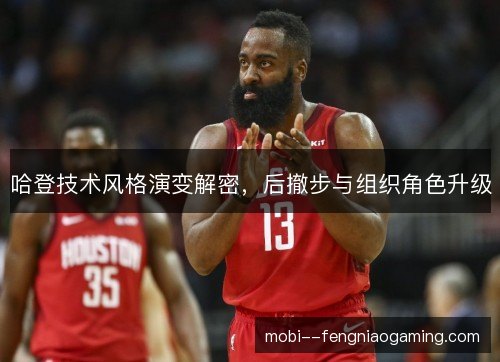哈登技术风格演变解密,后撤步与组织角色升级 哈登技术风格演变解密,后撤步与组织角色升级